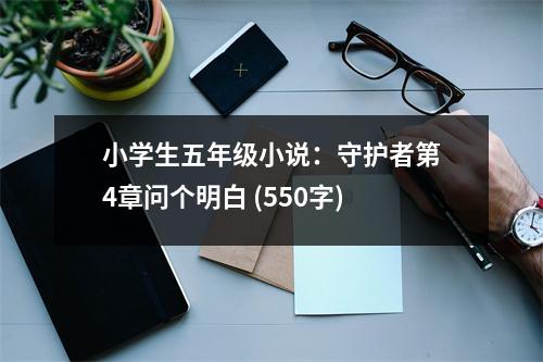 小學(xué)生五年級(jí)小說(shuō)：守護(hù)者第4章問(wèn)個(gè)明白 (550字)