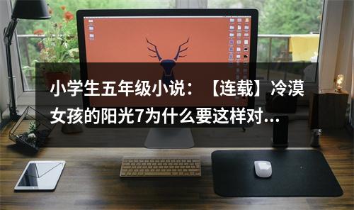 小學(xué)生五年級(jí)小說(shuō)：【連載】冷漠女孩的陽(yáng)光7為什么要這樣對(duì)我 (450字)