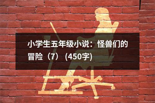 小學生五年級小說：怪獸們的冒險（7） (450字)