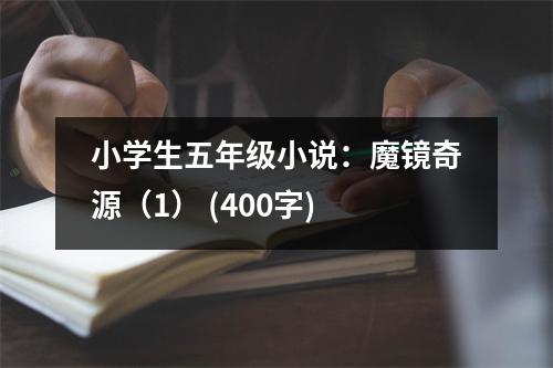 小學(xué)生五年級(jí)小說：魔鏡奇源（1） (400字)