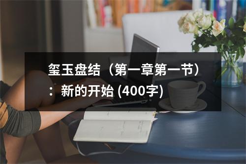 璽玉盤結(jié)（第一章第一節(jié)）：新的開始 (400字)