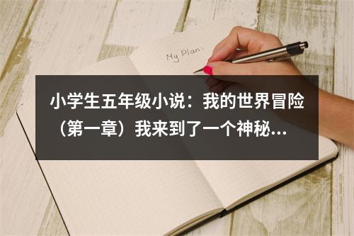 小學(xué)生五年級(jí)小說：我的世界冒險(xiǎn)（第一章）我來到了一個(gè)神秘的世界 (500字)