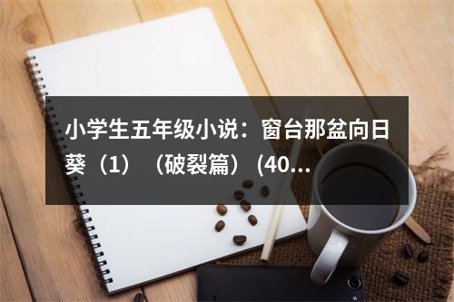 小學(xué)生五年級(jí)小說：窗臺(tái)那盆向日葵（1）（破裂篇） (400字)
