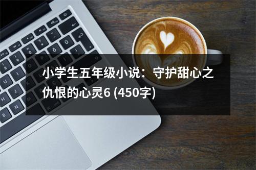 小學(xué)生五年級(jí)小說：守護(hù)甜心之仇恨的心靈6 (450字)