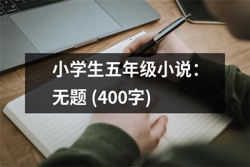 小學(xué)生五年級(jí)小說(shuō)：無(wú)題 (400字)