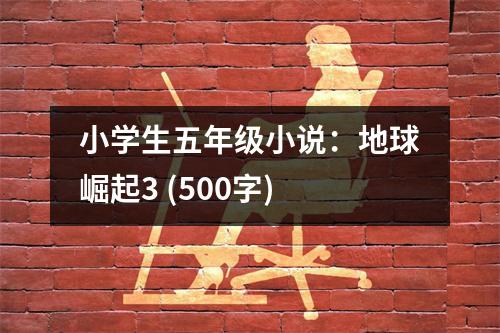 小學(xué)生五年級(jí)小說(shuō)：地球崛起3 (500字)