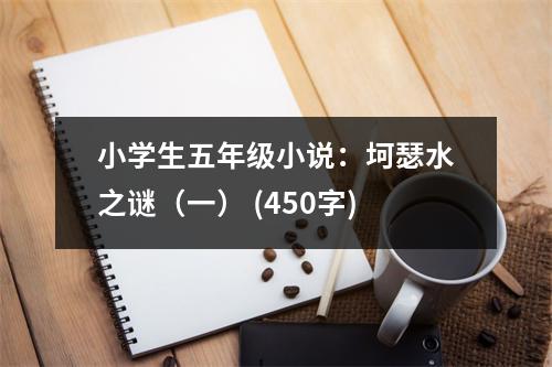 小學(xué)生五年級(jí)小說(shuō)：坷瑟水之謎（一） (450字)