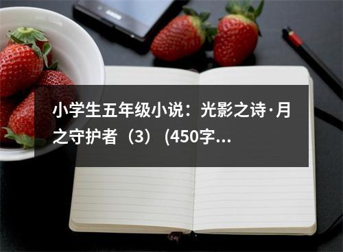 小學(xué)生五年級(jí)小說(shuō)：光影之詩(shī)·月之守護(hù)者（3） (450字)