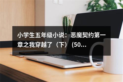 小學(xué)生五年級小說：惡魔契約第一章之我穿越了（下） (500字)