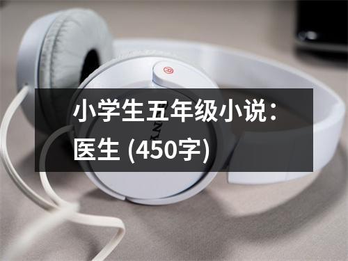 小學(xué)生五年級(jí)小說(shuō)：醫(yī)生 (450字)