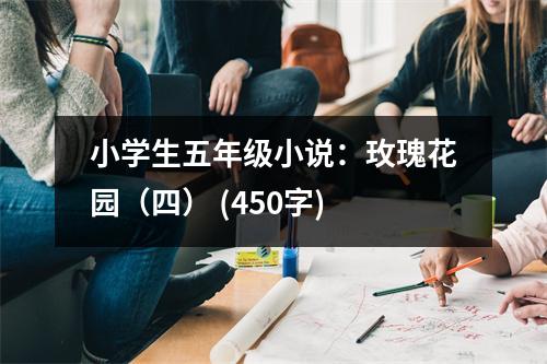小學(xué)生五年級(jí)小說(shuō)：玫瑰花園（四） (450字)