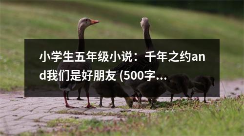小學(xué)生五年級(jí)小說(shuō)：千年之約and我們是好朋友 (500字)