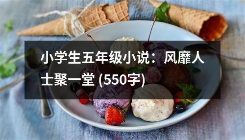 小學(xué)生五年級(jí)小說(shuō)：風(fēng)靡人士聚一堂 (550字)