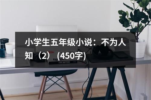 小學(xué)生五年級小說：不為人知（2） (450字)