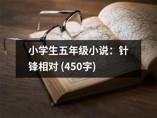 小學(xué)生五年級小說：針鋒相對 (450字)