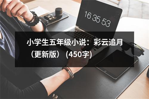 小學(xué)生五年級(jí)小說(shuō)：彩云追月（更新版） (450字)