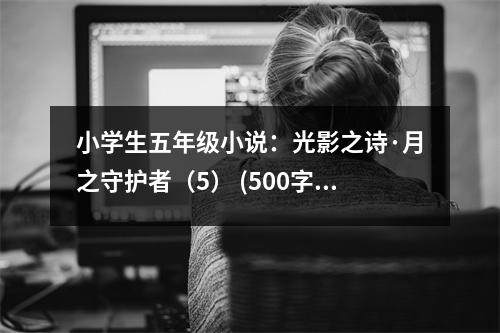 小學(xué)生五年級(jí)小說(shuō)：光影之詩(shī)·月之守護(hù)者（5） (500字)