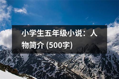 小學(xué)生五年級(jí)小說(shuō)：人物簡(jiǎn)介 (500字)