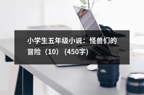 小學生五年級小說：怪獸們的冒險（10） (450字)