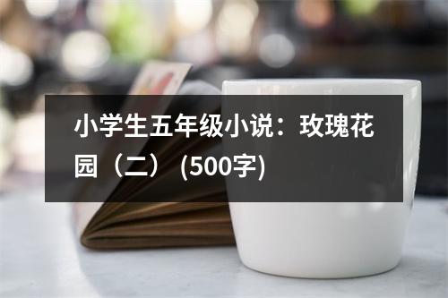 小學(xué)生五年級(jí)小說：玫瑰花園（二） (500字)