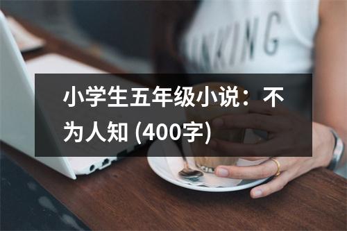 小學(xué)生五年級(jí)小說：不為人知 (400字)