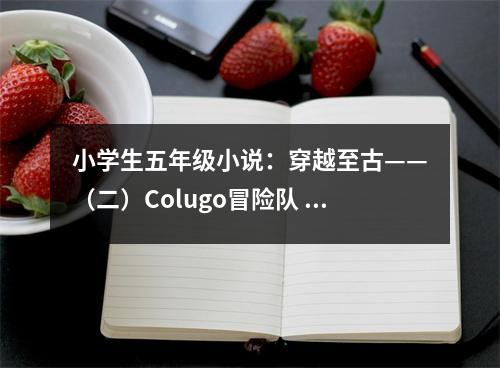 小學生五年級小說：穿越至古——（二）Colugo冒險隊 (650字)