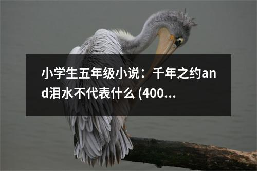 小學(xué)生五年級(jí)小說：千年之約and淚水不代表什么 (400字)