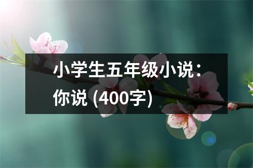 小學(xué)生五年級小說：你說 (400字)