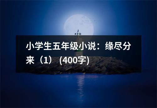 小學(xué)生五年級小說：緣盡分來（1） (400字)