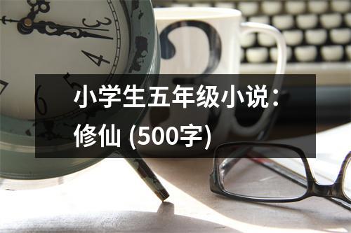小學(xué)生五年級小說：修仙 (500字)