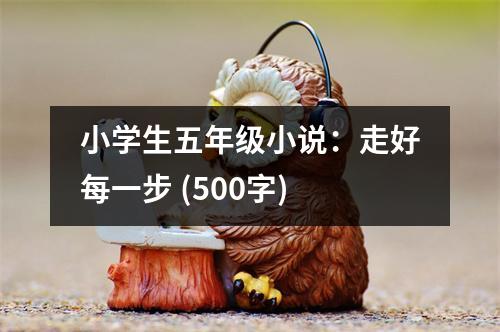 小學(xué)生五年級小說：走好每一步 (500字)