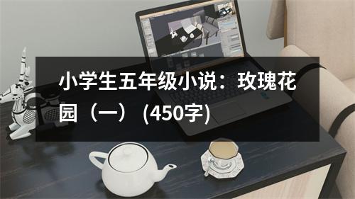 小學(xué)生五年級小說：玫瑰花園（一） (450字)