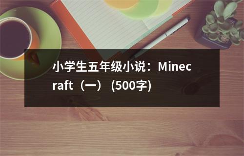 小學(xué)生五年級(jí)小說(shuō)：Minecraft（一） (500字)