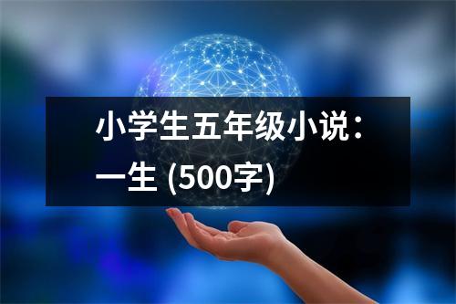 小學(xué)生五年級(jí)小說(shuō)：一生 (500字)