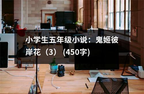 小學(xué)生五年級小說：鬼姬彼岸花（3） (450字)