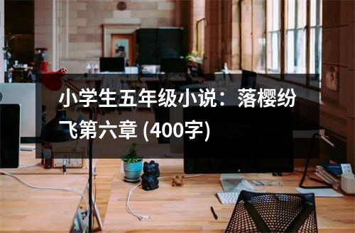 小學(xué)生五年級小說：落櫻紛飛第六章 (400字)