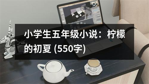 小學(xué)生五年級小說：檸檬的初夏 (550字)