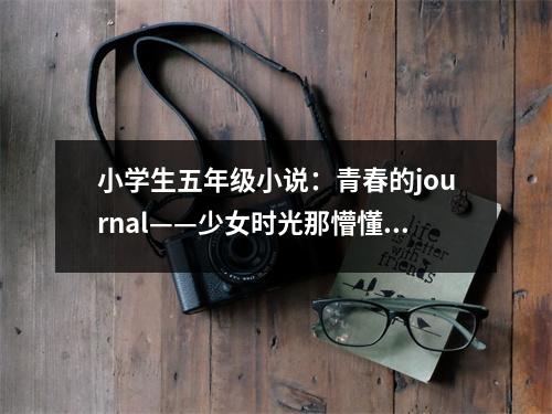 小學(xué)生五年級(jí)小說(shuō)：青春的journal——少女時(shí)光那懵懂的愛(ài) (450字)