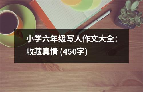小學(xué)六年級寫人作文大全：收藏真情 (450字)