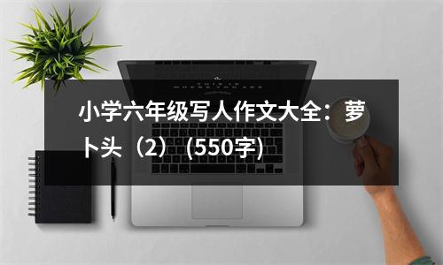 小學(xué)六年級寫人作文大全：蘿卜頭（2） (550字)