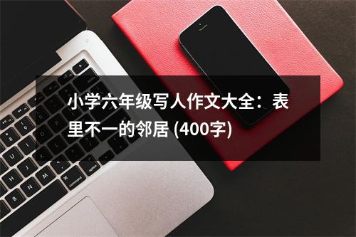 小學六年級寫人作文大全：表里不一的鄰居 (400字)
