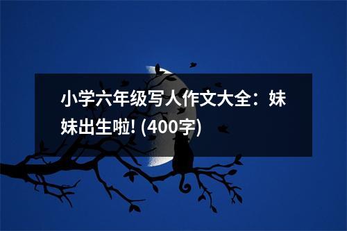 小學(xué)六年級寫人作文大全：妹妹出生啦! (400字)
