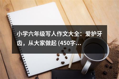 小學六年級寫人作文大全：愛護牙齒，從大家做起 (450字)