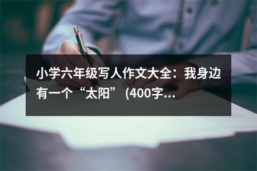 小學(xué)六年級寫人作文大全：我身邊有一個“太陽” (400字)