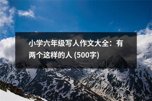 小學(xué)六年級寫人作文大全：有兩個這樣的人 (500字)
