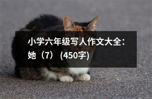 小學(xué)六年級寫人作文大全：她（7） (450字)