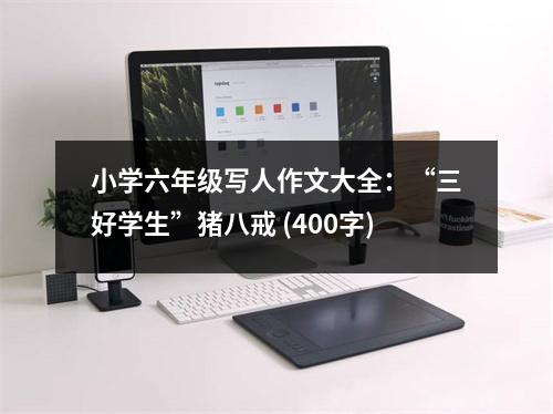 小學(xué)六年級(jí)寫人作文大全：“三好學(xué)生”豬八戒 (400字)