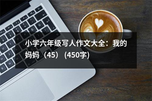 小學(xué)六年級(jí)寫(xiě)人作文大全：我的媽媽（45） (450字)