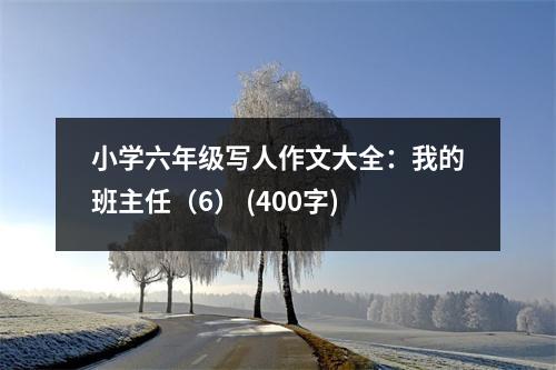 小學(xué)六年級(jí)寫(xiě)人作文大全：我的班主任（6） (400字)