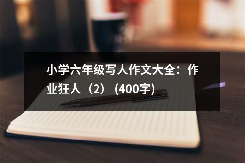 小學(xué)六年級(jí)寫人作文大全：作業(yè)狂人（2） (400字)